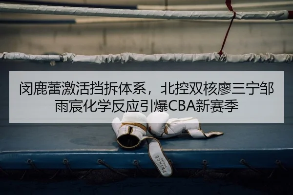 闵鹿蕾激活挡拆体系，北控双核廖三宁邹雨宸化学反应引爆CBA新赛季