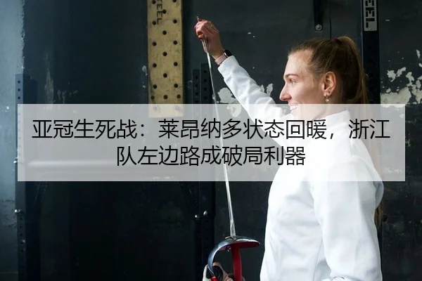亚冠生死战：莱昂纳多状态回暖，浙江队左边路成破局利器